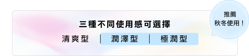 選べる使用感3タイプ(さっぱり｜しっとり｜とてもしっとり) 秋冬におすすめ！