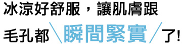 ひんやり心地よく肌も毛穴もキュッとひきしまる!