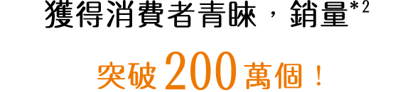 お客様に選ばれて販売数*2 200万個突破！