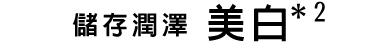 うるおい貯蓄 美白*2