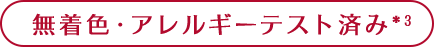 無着色・アレルギーテスト済み*3